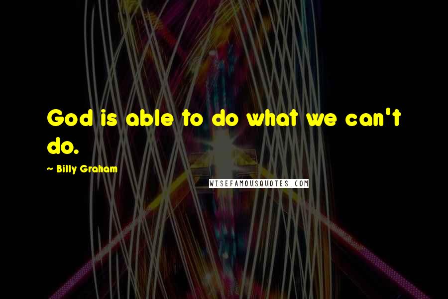 Billy Graham Quotes: God is able to do what we can't do.