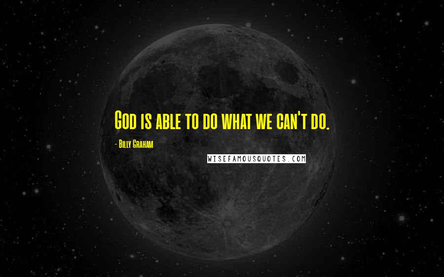 Billy Graham Quotes: God is able to do what we can't do.