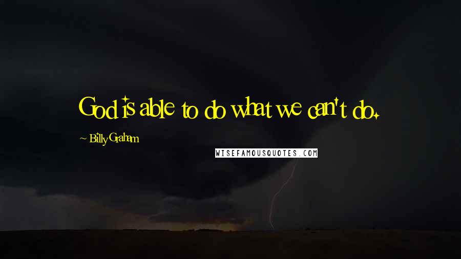 Billy Graham Quotes: God is able to do what we can't do.