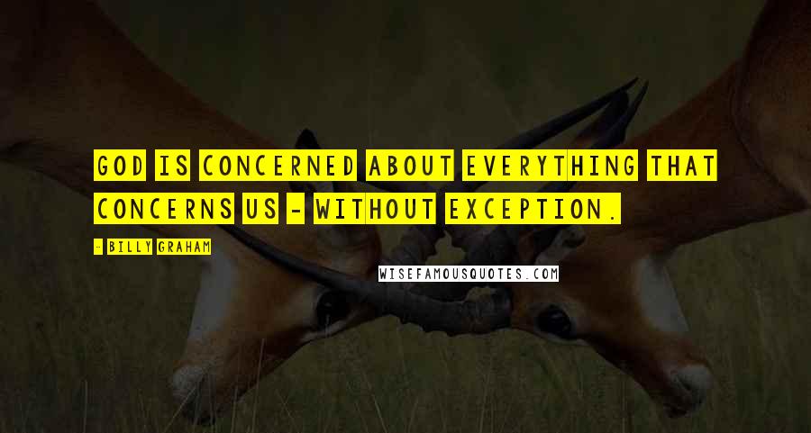 Billy Graham Quotes: God is concerned about everything that concerns us - without exception.