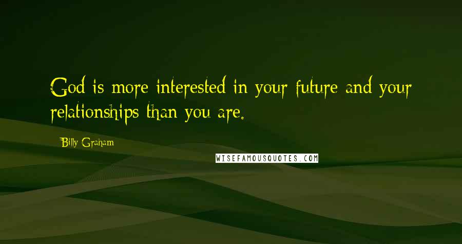 Billy Graham Quotes: God is more interested in your future and your relationships than you are.