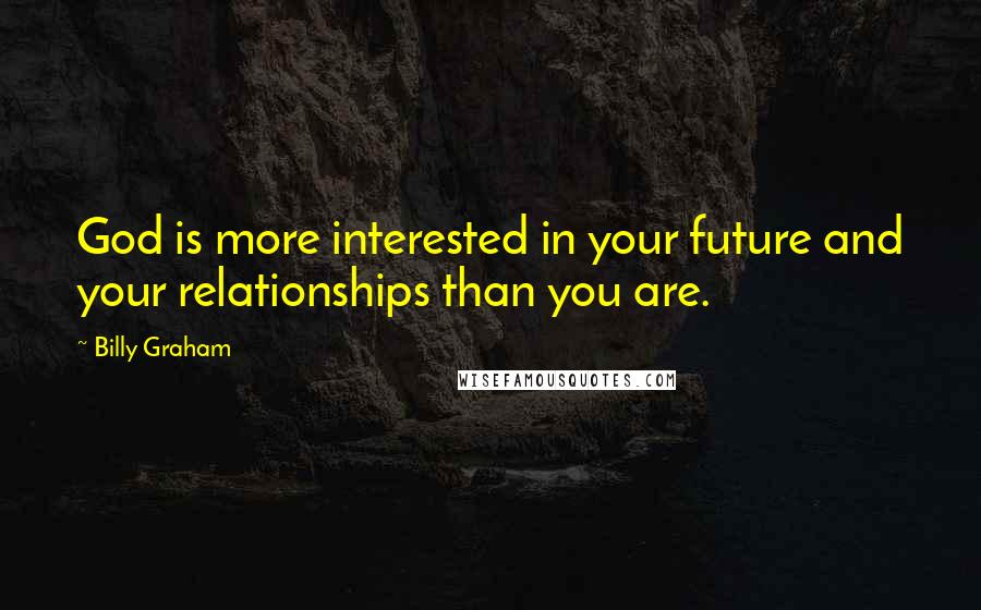 Billy Graham Quotes: God is more interested in your future and your relationships than you are.