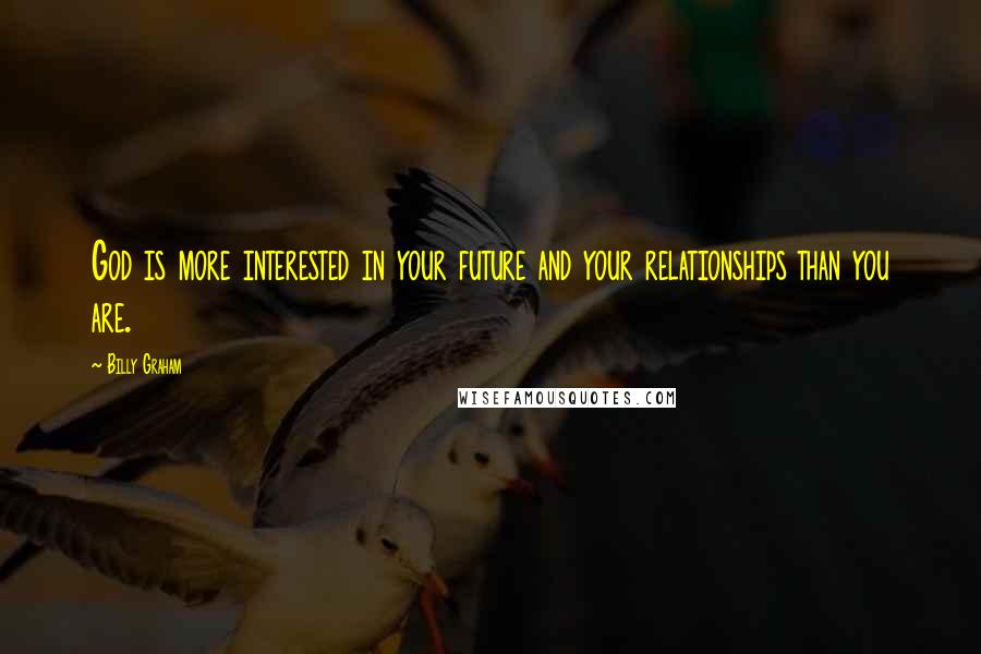 Billy Graham Quotes: God is more interested in your future and your relationships than you are.