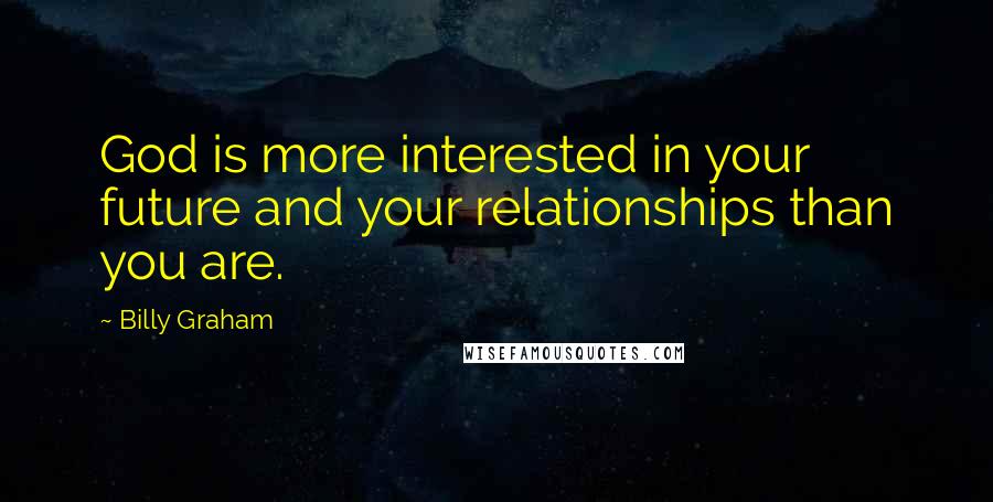 Billy Graham Quotes: God is more interested in your future and your relationships than you are.