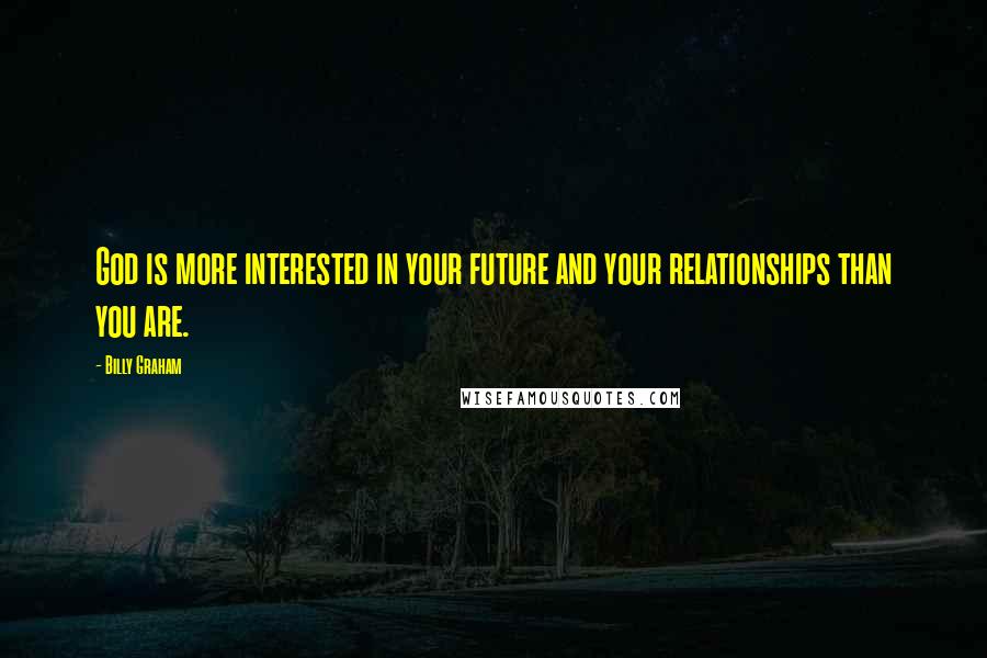 Billy Graham Quotes: God is more interested in your future and your relationships than you are.