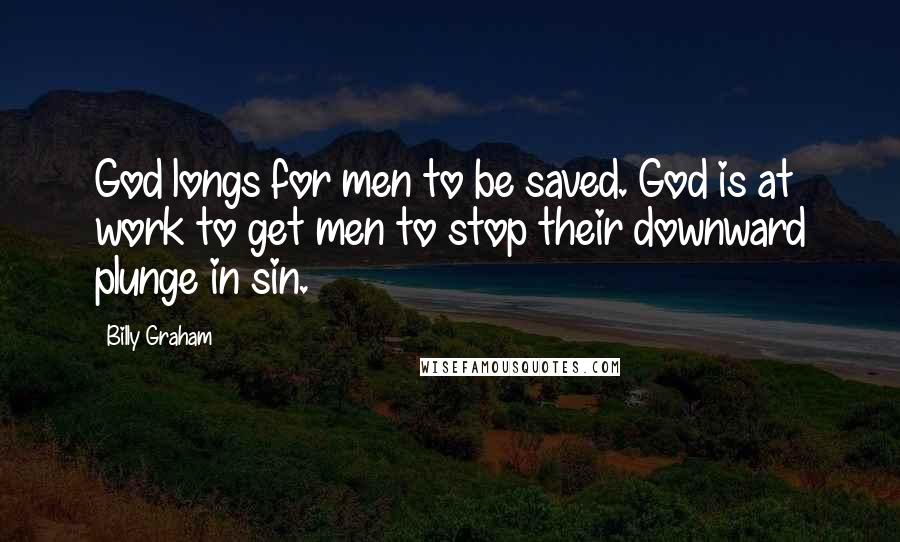 Billy Graham Quotes: God longs for men to be saved. God is at work to get men to stop their downward plunge in sin.