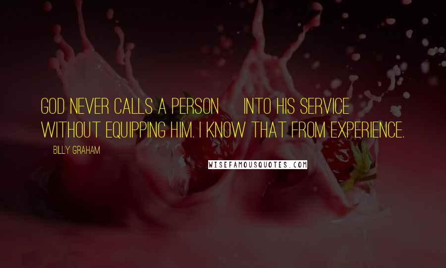 Billy Graham Quotes: God never calls a person [into His service] without equipping him. I know that from experience.