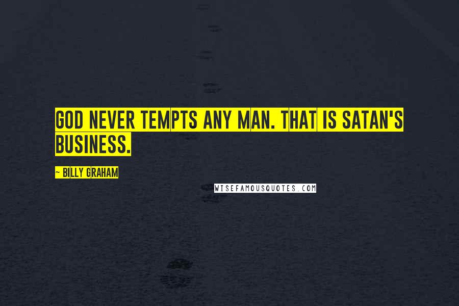 Billy Graham Quotes: God never tempts any man. That is Satan's business.