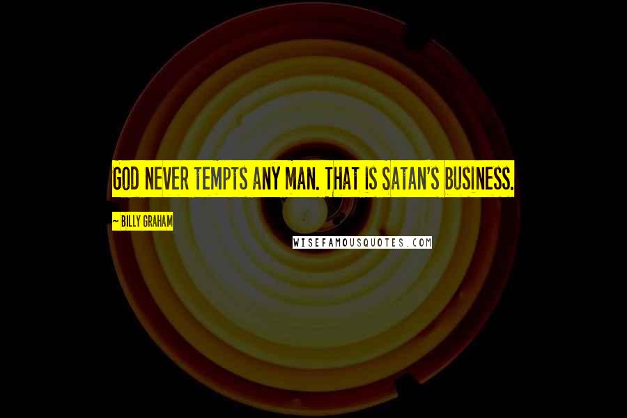 Billy Graham Quotes: God never tempts any man. That is Satan's business.