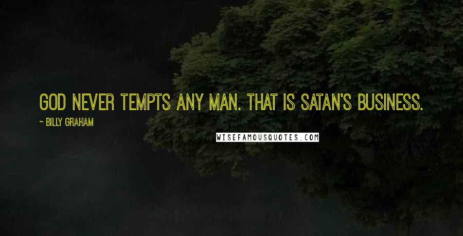 Billy Graham Quotes: God never tempts any man. That is Satan's business.