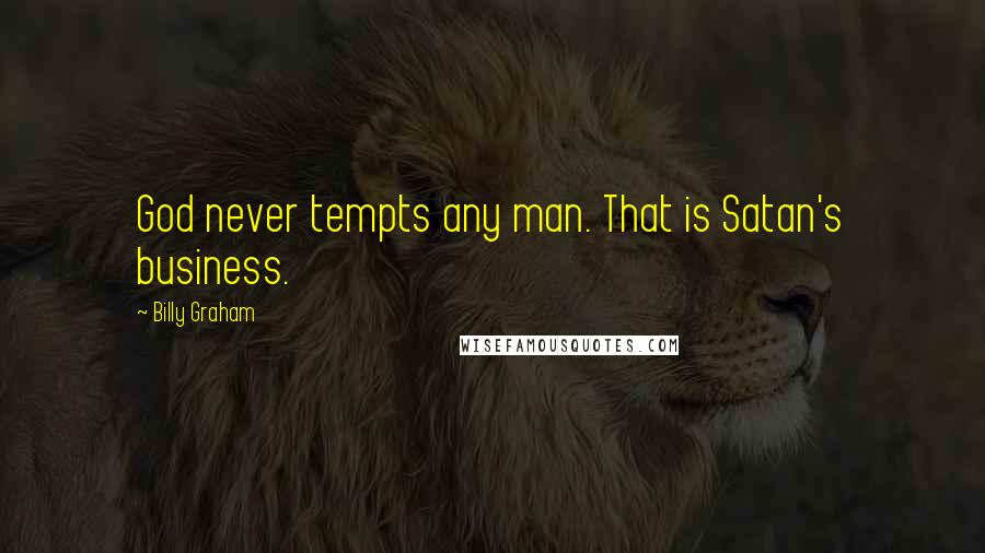 Billy Graham Quotes: God never tempts any man. That is Satan's business.