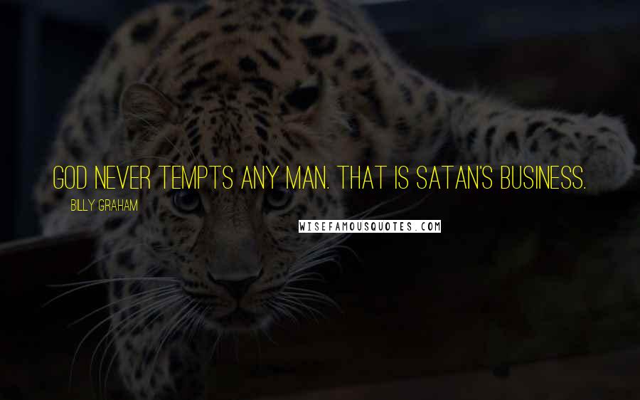Billy Graham Quotes: God never tempts any man. That is Satan's business.