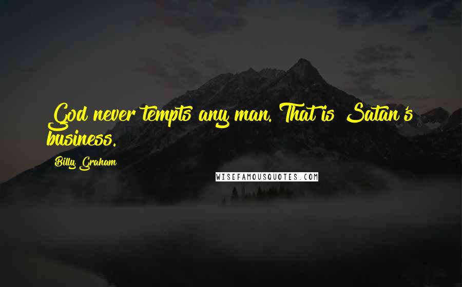 Billy Graham Quotes: God never tempts any man. That is Satan's business.