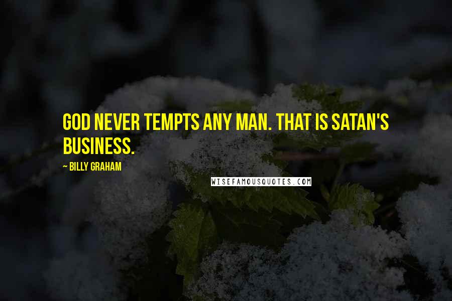 Billy Graham Quotes: God never tempts any man. That is Satan's business.