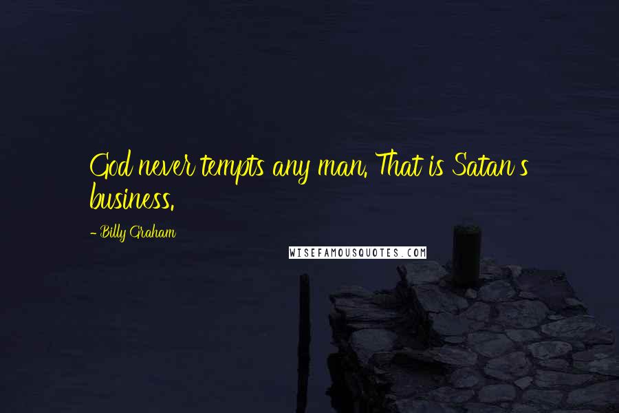 Billy Graham Quotes: God never tempts any man. That is Satan's business.