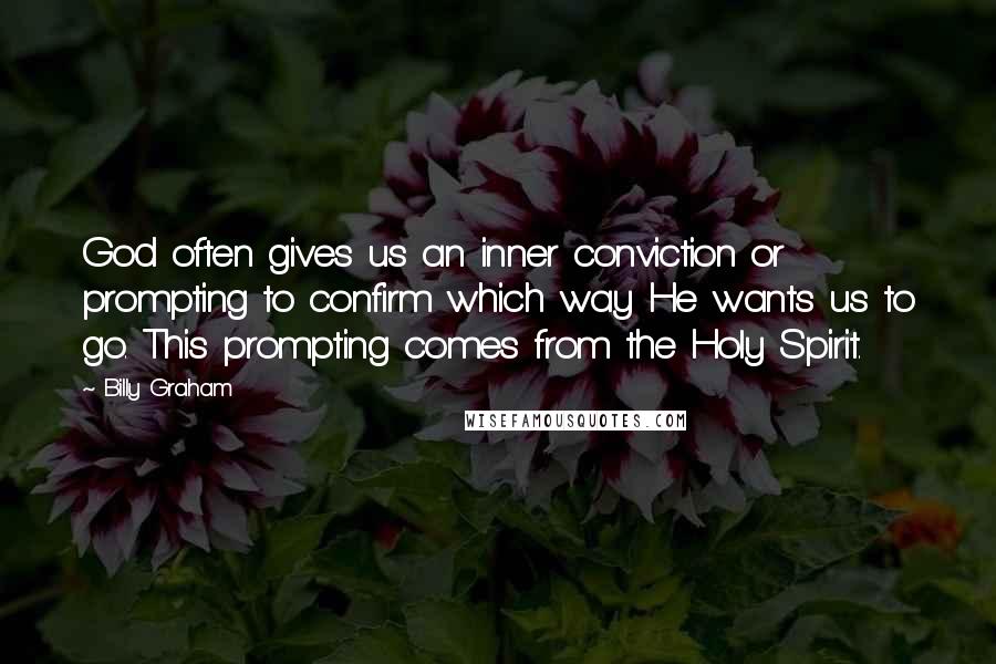 Billy Graham Quotes: God often gives us an inner conviction or prompting to confirm which way He wants us to go. This prompting comes from the Holy Spirit.