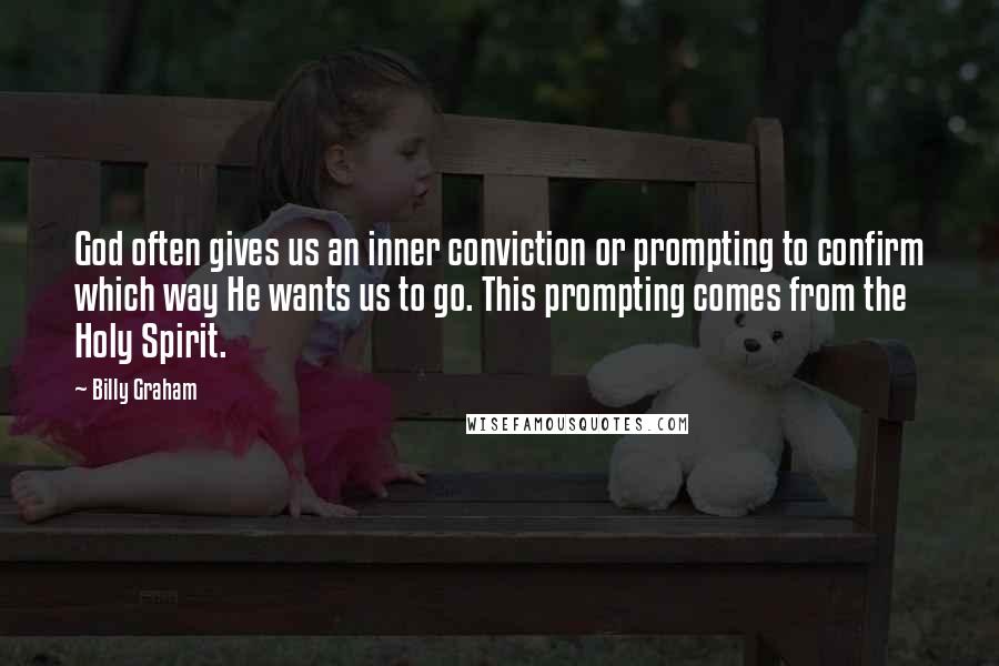 Billy Graham Quotes: God often gives us an inner conviction or prompting to confirm which way He wants us to go. This prompting comes from the Holy Spirit.