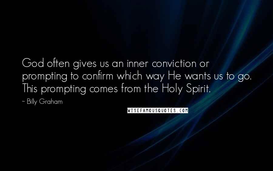 Billy Graham Quotes: God often gives us an inner conviction or prompting to confirm which way He wants us to go. This prompting comes from the Holy Spirit.