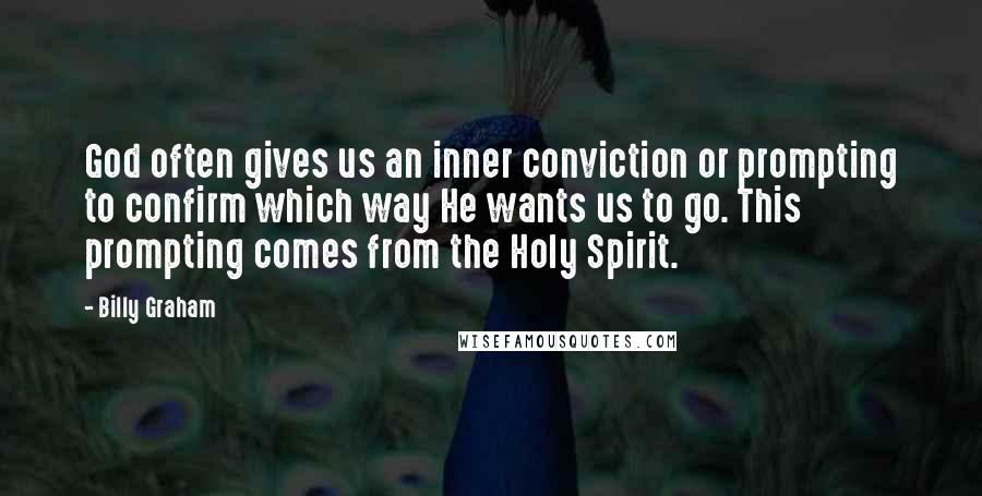 Billy Graham Quotes: God often gives us an inner conviction or prompting to confirm which way He wants us to go. This prompting comes from the Holy Spirit.