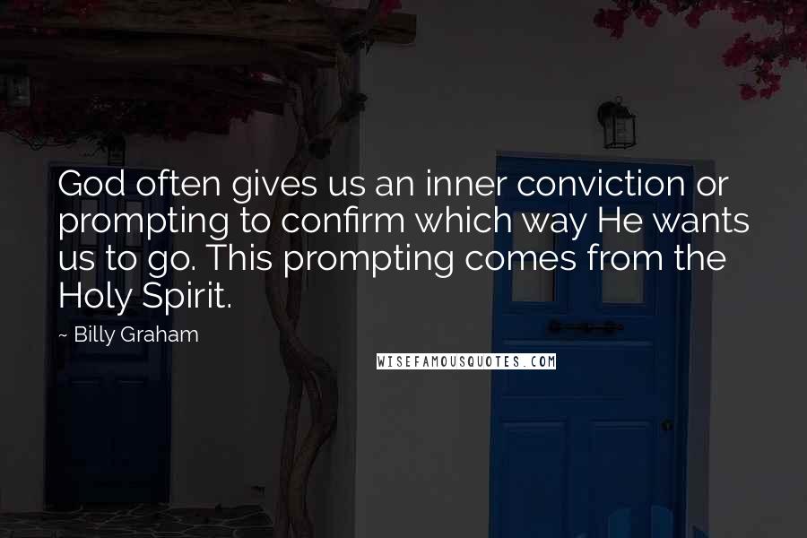 Billy Graham Quotes: God often gives us an inner conviction or prompting to confirm which way He wants us to go. This prompting comes from the Holy Spirit.