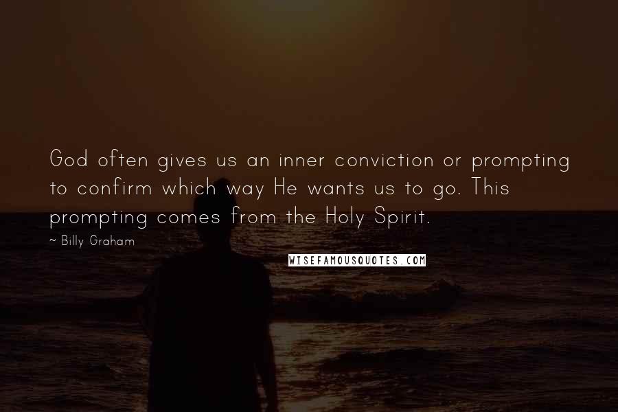 Billy Graham Quotes: God often gives us an inner conviction or prompting to confirm which way He wants us to go. This prompting comes from the Holy Spirit.