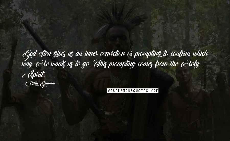 Billy Graham Quotes: God often gives us an inner conviction or prompting to confirm which way He wants us to go. This prompting comes from the Holy Spirit.