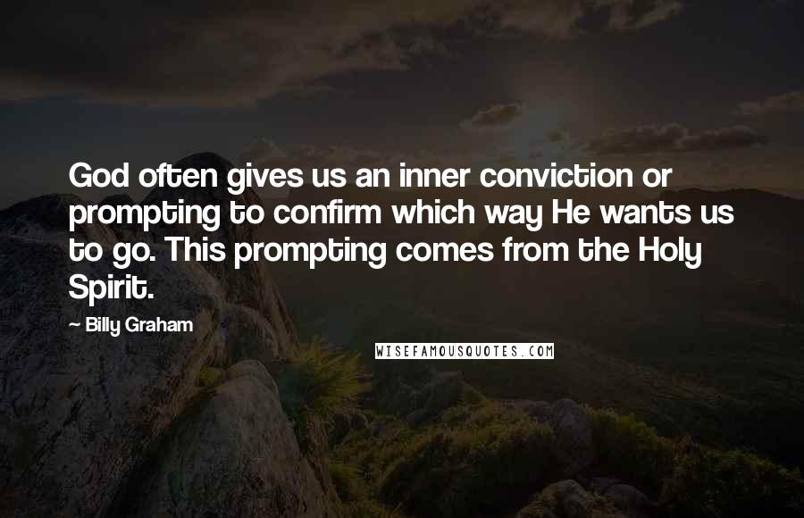 Billy Graham Quotes: God often gives us an inner conviction or prompting to confirm which way He wants us to go. This prompting comes from the Holy Spirit.