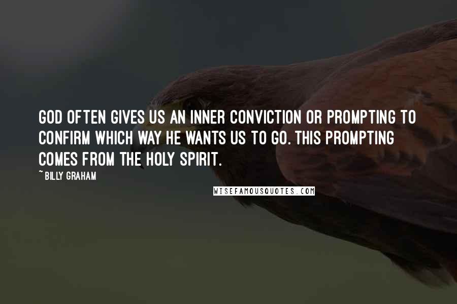 Billy Graham Quotes: God often gives us an inner conviction or prompting to confirm which way He wants us to go. This prompting comes from the Holy Spirit.