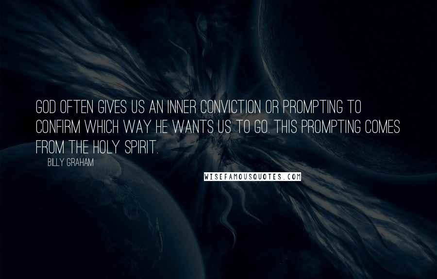 Billy Graham Quotes: God often gives us an inner conviction or prompting to confirm which way He wants us to go. This prompting comes from the Holy Spirit.