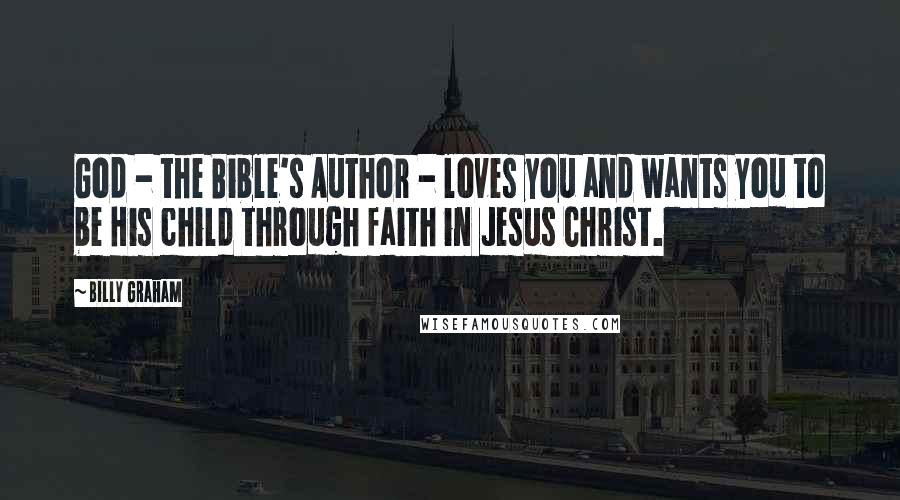 Billy Graham Quotes: God - the Bible's Author - loves you and wants you to be His child through faith in Jesus Christ.