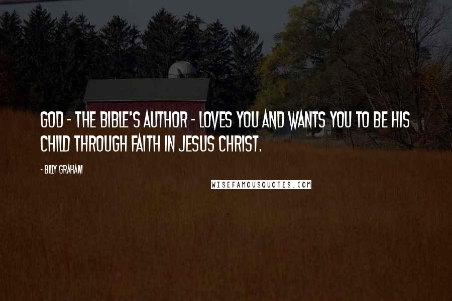 Billy Graham Quotes: God - the Bible's Author - loves you and wants you to be His child through faith in Jesus Christ.