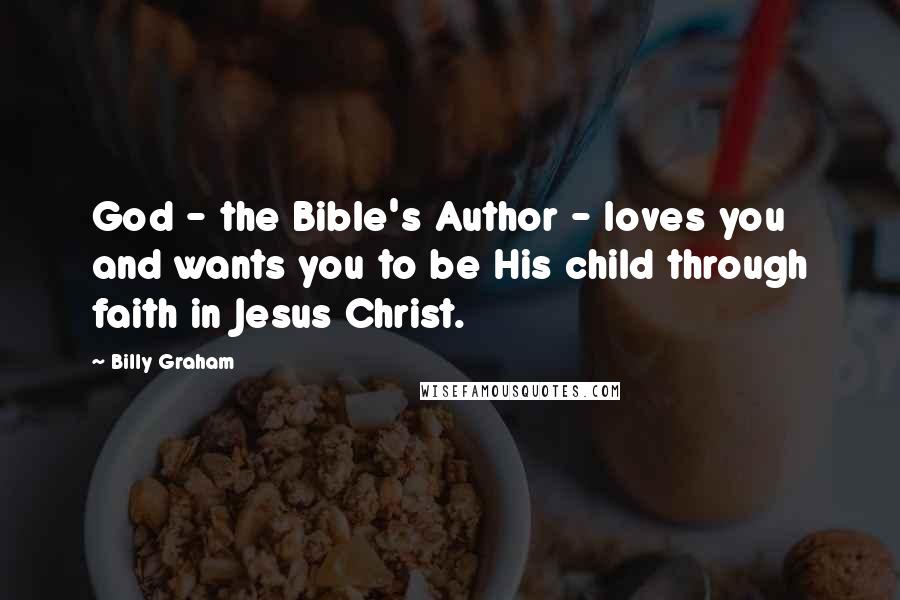 Billy Graham Quotes: God - the Bible's Author - loves you and wants you to be His child through faith in Jesus Christ.