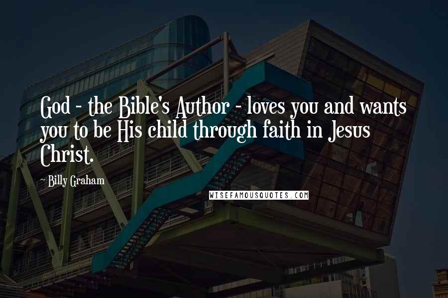 Billy Graham Quotes: God - the Bible's Author - loves you and wants you to be His child through faith in Jesus Christ.