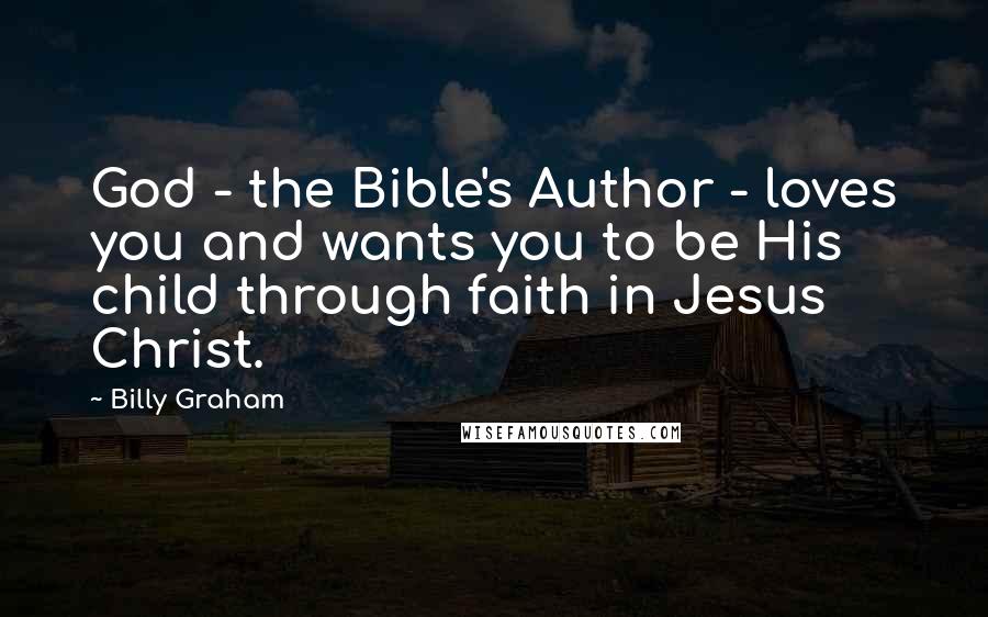 Billy Graham Quotes: God - the Bible's Author - loves you and wants you to be His child through faith in Jesus Christ.