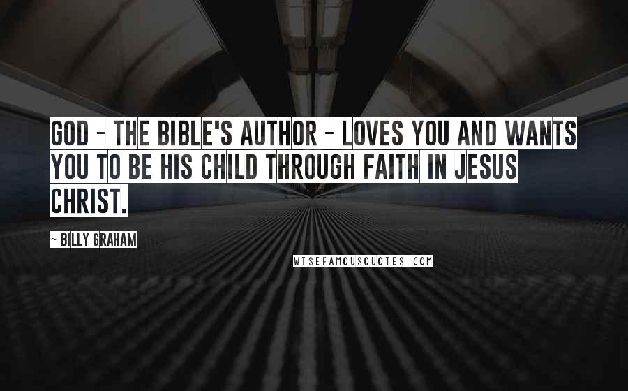 Billy Graham Quotes: God - the Bible's Author - loves you and wants you to be His child through faith in Jesus Christ.