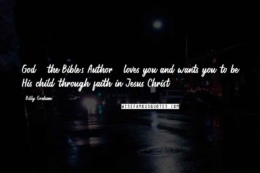 Billy Graham Quotes: God - the Bible's Author - loves you and wants you to be His child through faith in Jesus Christ.