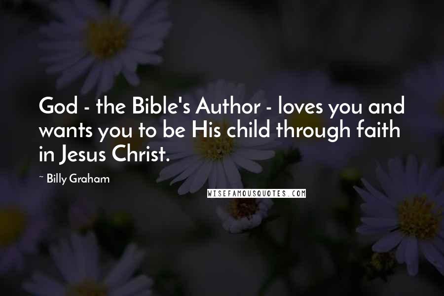 Billy Graham Quotes: God - the Bible's Author - loves you and wants you to be His child through faith in Jesus Christ.