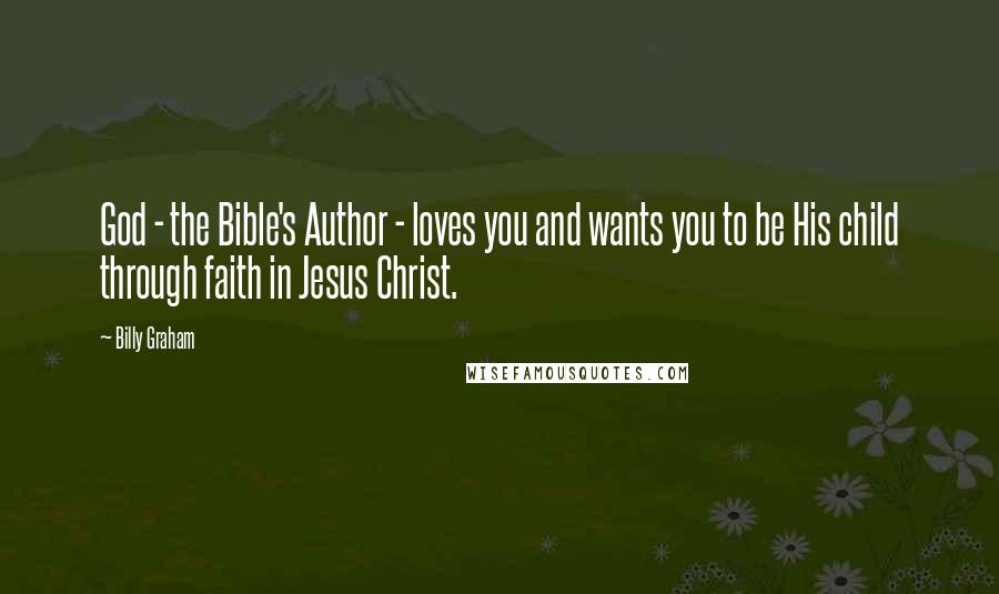 Billy Graham Quotes: God - the Bible's Author - loves you and wants you to be His child through faith in Jesus Christ.