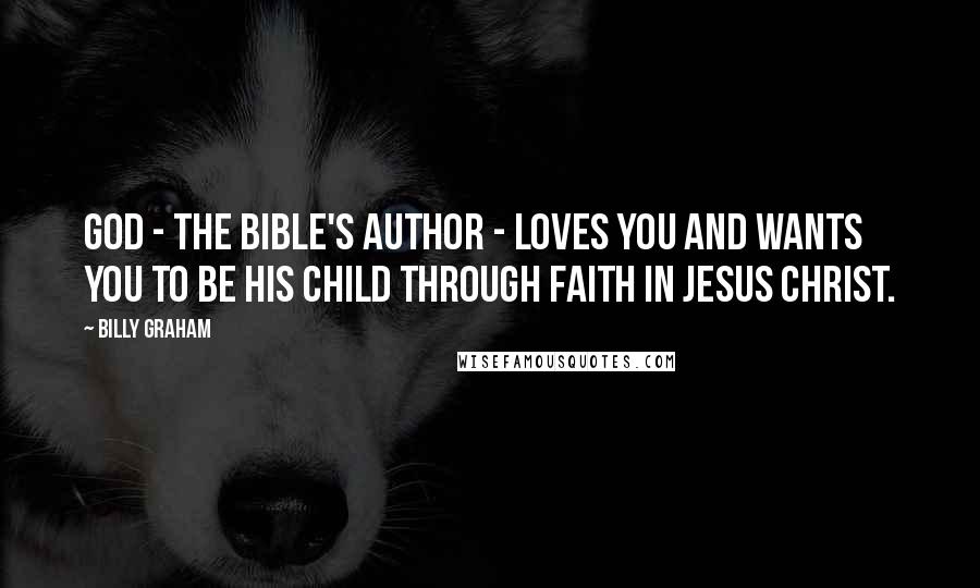 Billy Graham Quotes: God - the Bible's Author - loves you and wants you to be His child through faith in Jesus Christ.