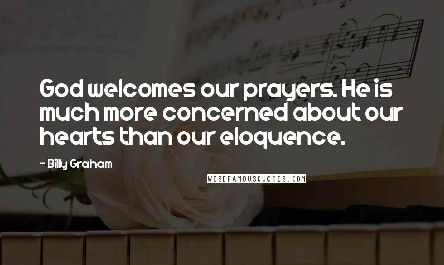 Billy Graham Quotes: God welcomes our prayers. He is much more concerned about our hearts than our eloquence.