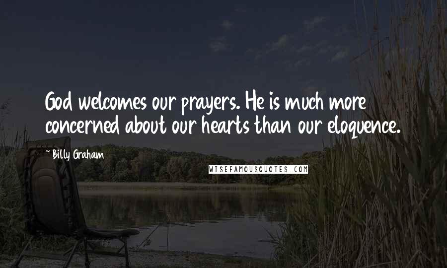 Billy Graham Quotes: God welcomes our prayers. He is much more concerned about our hearts than our eloquence.