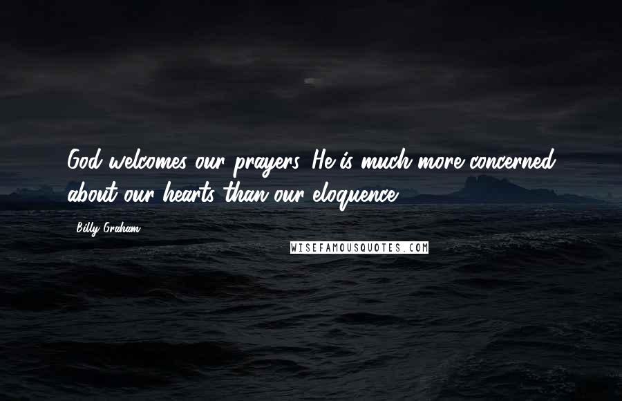 Billy Graham Quotes: God welcomes our prayers. He is much more concerned about our hearts than our eloquence.
