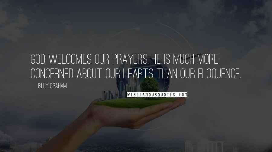 Billy Graham Quotes: God welcomes our prayers. He is much more concerned about our hearts than our eloquence.