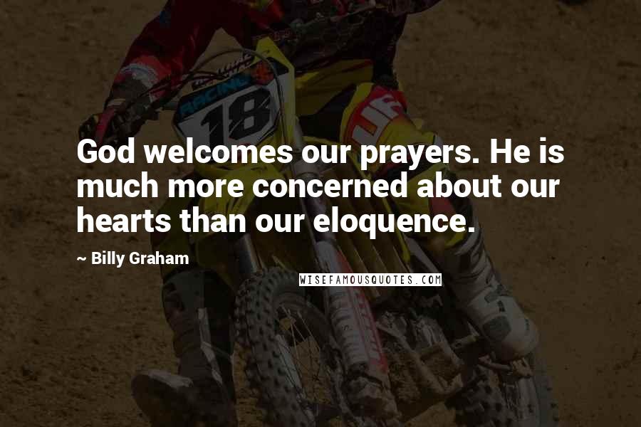 Billy Graham Quotes: God welcomes our prayers. He is much more concerned about our hearts than our eloquence.