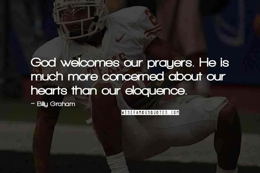 Billy Graham Quotes: God welcomes our prayers. He is much more concerned about our hearts than our eloquence.