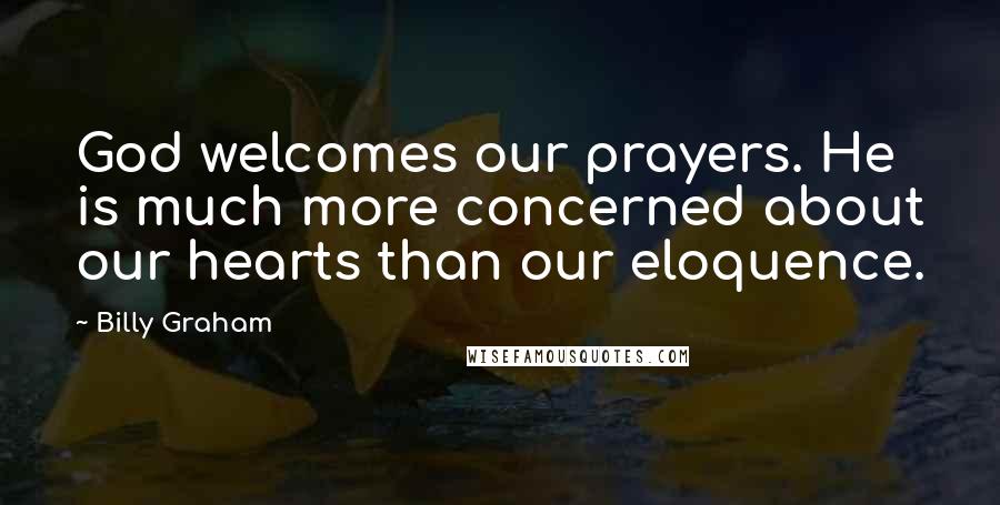 Billy Graham Quotes: God welcomes our prayers. He is much more concerned about our hearts than our eloquence.