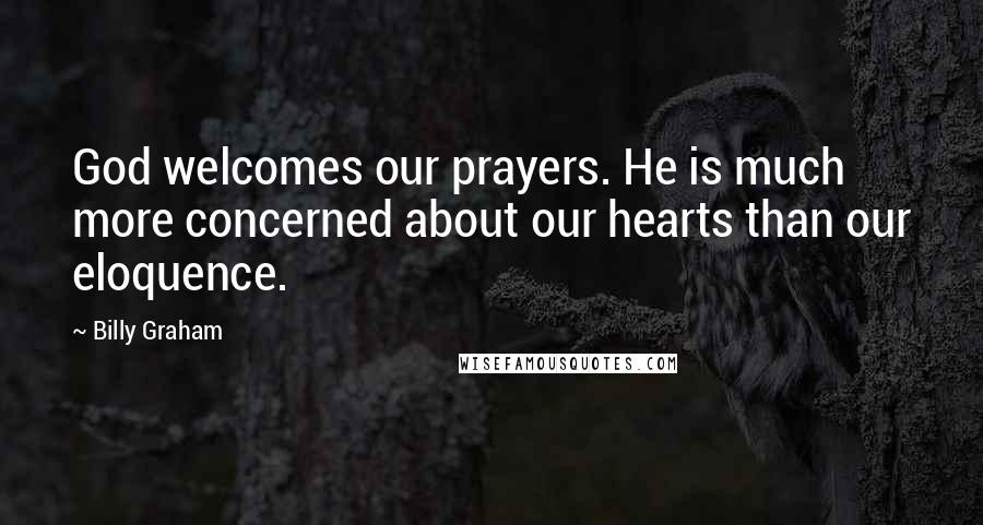 Billy Graham Quotes: God welcomes our prayers. He is much more concerned about our hearts than our eloquence.