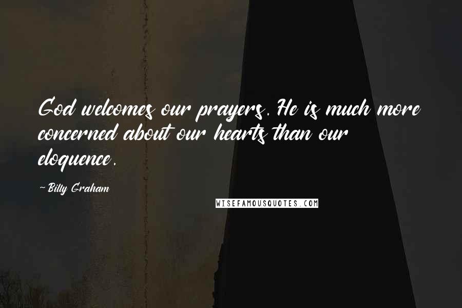 Billy Graham Quotes: God welcomes our prayers. He is much more concerned about our hearts than our eloquence.