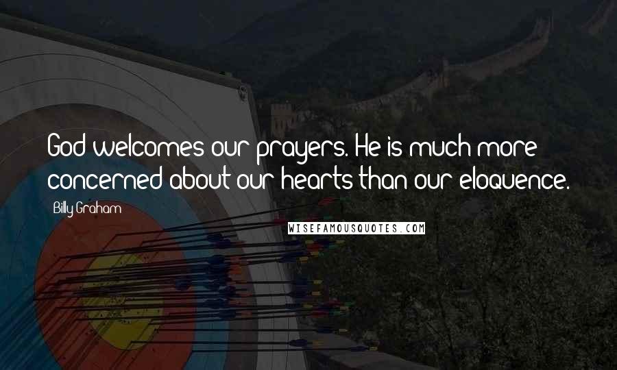 Billy Graham Quotes: God welcomes our prayers. He is much more concerned about our hearts than our eloquence.