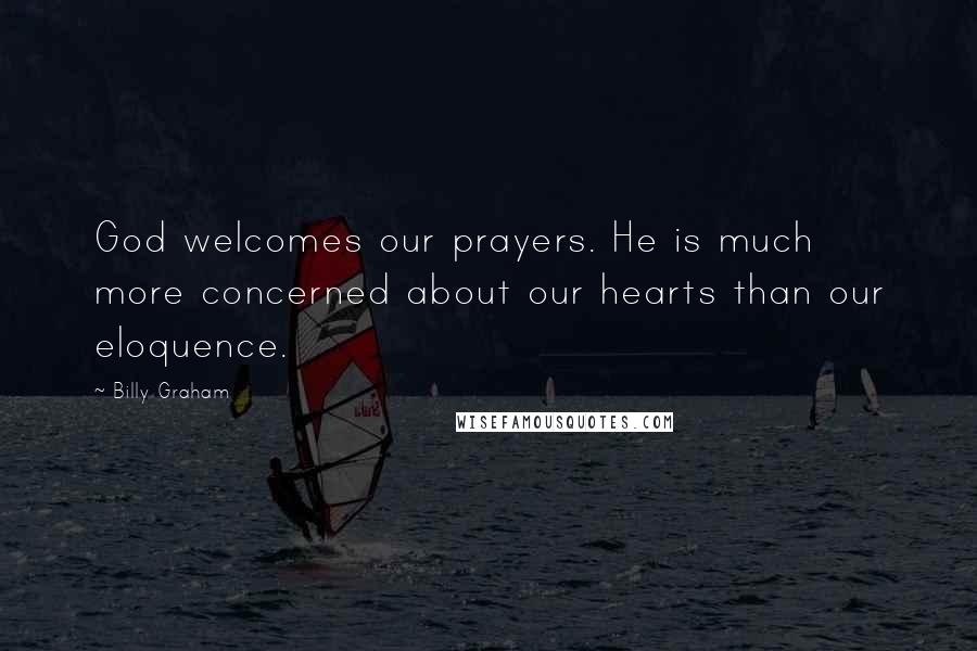 Billy Graham Quotes: God welcomes our prayers. He is much more concerned about our hearts than our eloquence.